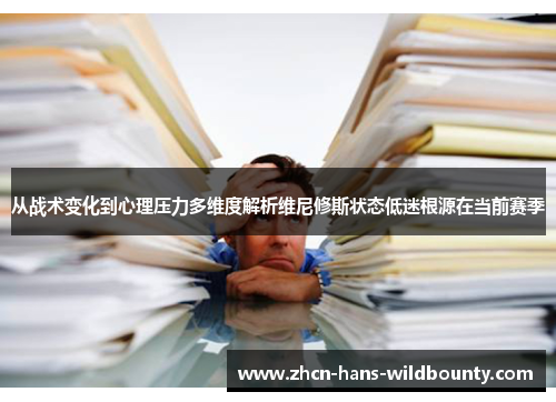 从战术变化到心理压力多维度解析维尼修斯状态低迷根源在当前赛季