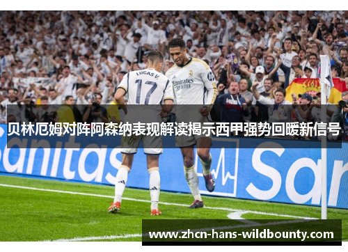 贝林厄姆对阵阿森纳表现解读揭示西甲强势回暖新信号