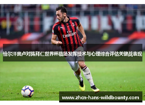 恰尔汗奥卢对阵拜仁世界杯临场发挥技术与心理综合评估关键战表现