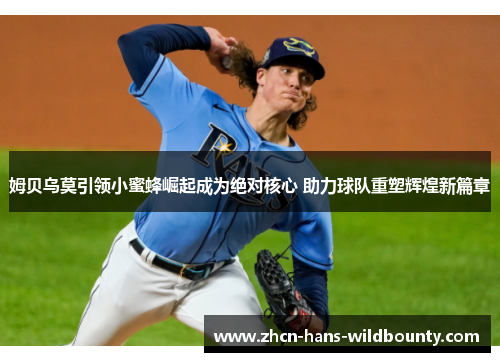 姆贝乌莫引领小蜜蜂崛起成为绝对核心 助力球队重塑辉煌新篇章