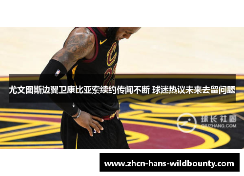 尤文图斯边翼卫康比亚索续约传闻不断 球迷热议未来去留问题