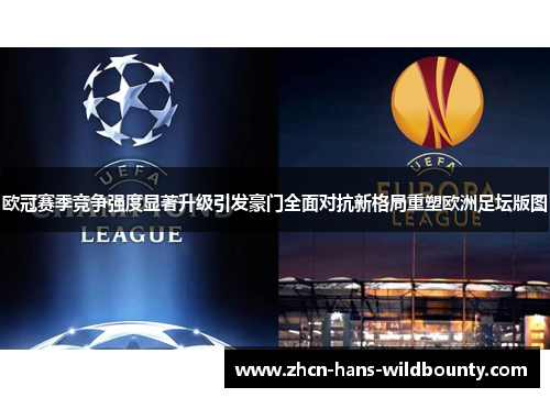 欧冠赛季竞争强度显著升级引发豪门全面对抗新格局重塑欧洲足坛版图