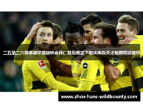 二五至二六赛季德甲重磅转会拜仁慕尼黑签下勒沃库森天才前腰震动德甲