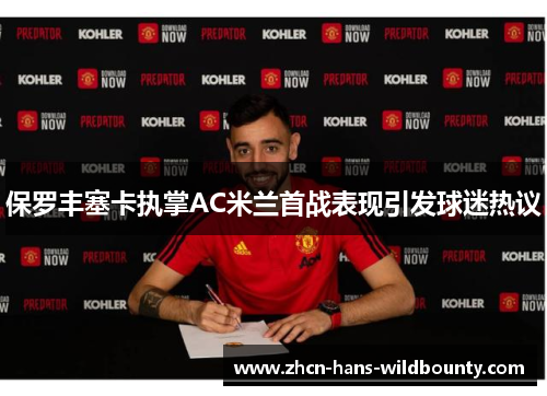 保罗丰塞卡执掌AC米兰首战表现引发球迷热议 保罗丰塞卡执掌AC米兰首战表现引发球迷热议