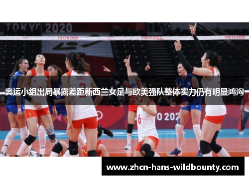 奥运小组出局暴露差距新西兰女足与欧美强队整体实力仍有明显鸿沟