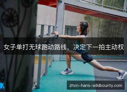 女子单打无球跑动路线，决定下一拍主动权